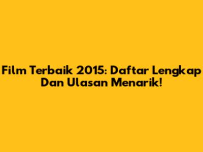 Film Terbaik 2015: Daftar Lengkap Dan Ulasan Menarik!