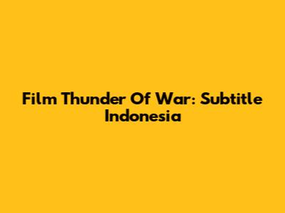 Film Thunder Of War: Subtitle Indonesia