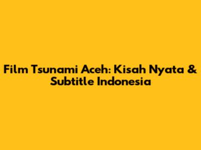 Film Tsunami Aceh: Kisah Nyata & Subtitle Indonesia