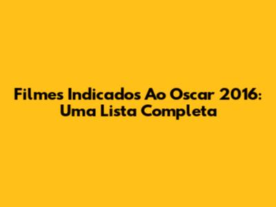 Filmes Indicados Ao Oscar 2016: Uma Lista Completa