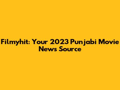 Filmyhit: Your 2023 Punjabi Movie News Source