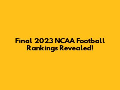 Final 2023 NCAA Football Rankings Revealed!