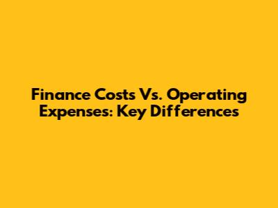 Finance Costs Vs. Operating Expenses: Key Differences