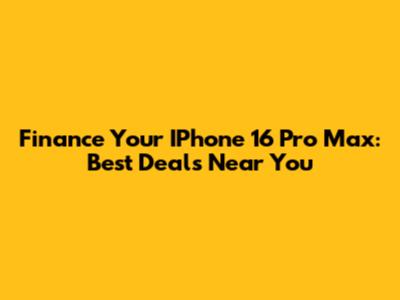 Finance Your IPhone 16 Pro Max: Best Deals Near You