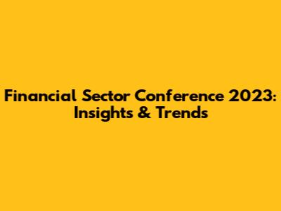 Financial Sector Conference 2023: Insights & Trends