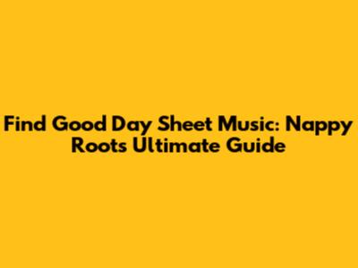 Find 'Good Day' Sheet Music: Nappy Roots' Ultimate Guide