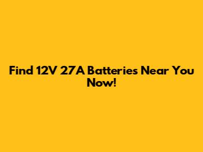 Find 12V 27A Batteries Near You Now!