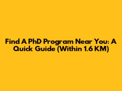 Find A PhD Program Near You: A Quick Guide (Within 1.6 KM)