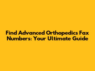 Find Advanced Orthopedics Fax Numbers: Your Ultimate Guide