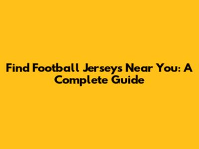 Find Football Jerseys Near You: A Complete Guide