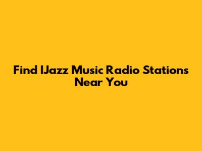 Find IJazz Music Radio Stations Near You