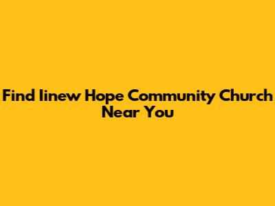 Find Iinew Hope Community Church Near You