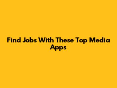 Find Jobs With These Top Media Apps