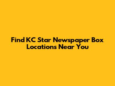 Find KC Star Newspaper Box Locations Near You
