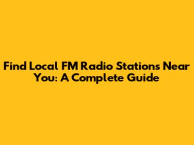 Find Local FM Radio Stations Near You: A Complete Guide