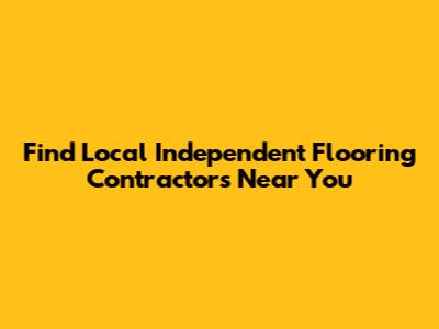 Find Local Independent Flooring Contractors Near You