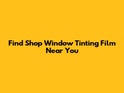 Find Shop Window Tinting Film Near You