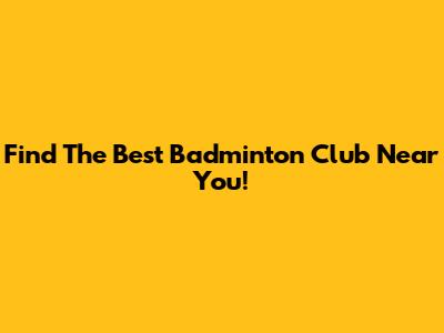 Find The Best Badminton Club Near You!