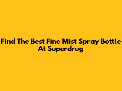 Find The Best Fine Mist Spray Bottle At Superdrug