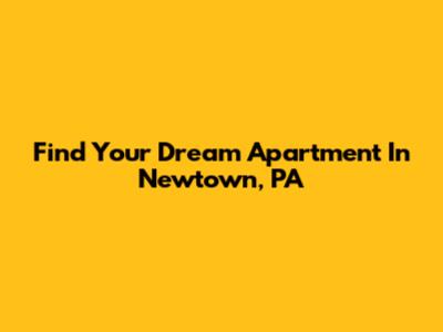 Find Your Dream Apartment In Newtown, PA