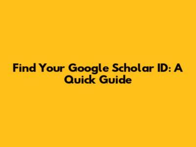Find Your Google Scholar ID: A Quick Guide