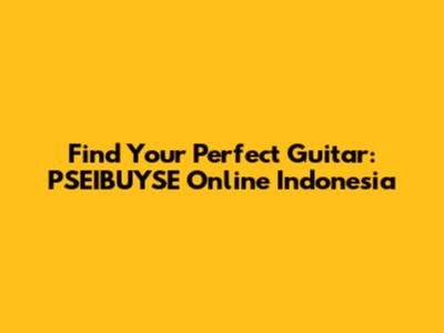 Find Your Perfect Guitar: PSEIBUYSE Online Indonesia