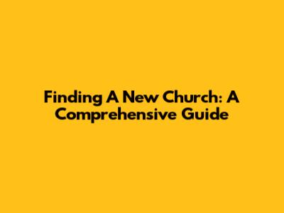 Finding A New Church: A Comprehensive Guide