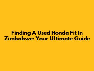 Finding A Used Honda Fit In Zimbabwe: Your Ultimate Guide
