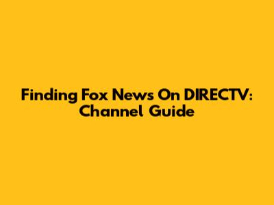 Finding Fox News On DIRECTV: Channel Guide
