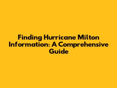 Finding Hurricane Milton Information: A Comprehensive Guide