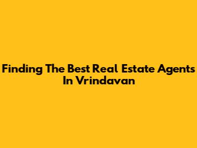 Finding The Best Real Estate Agents In Vrindavan