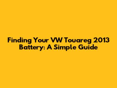 Finding Your VW Touareg 2013 Battery: A Simple Guide