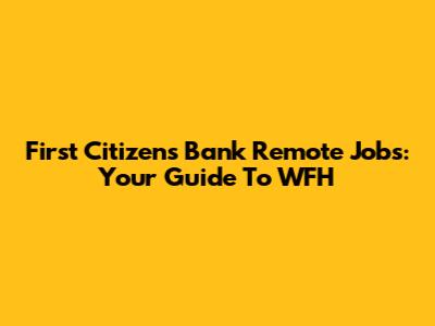 First Citizens Bank Remote Jobs: Your Guide To WFH