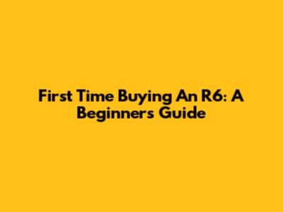 First Time Buying An R6: A Beginner's Guide