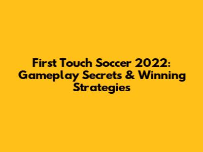 First Touch Soccer 2022: Gameplay Secrets & Winning Strategies