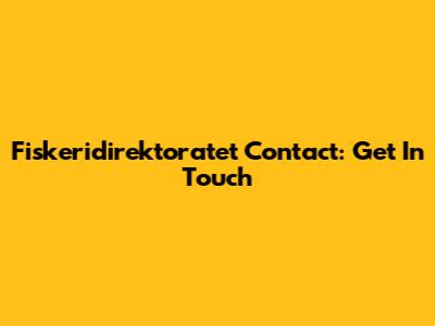 Fiskeridirektoratet Contact: Get In Touch