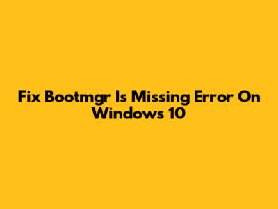Fix 'Bootmgr Is Missing' Error On Windows 10
