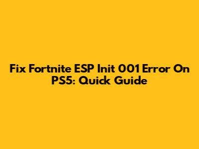 Fix Fortnite ESP Init 001 Error On PS5: Quick Guide