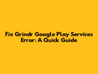 Fix Grindr Google Play Services Error: A Quick Guide
