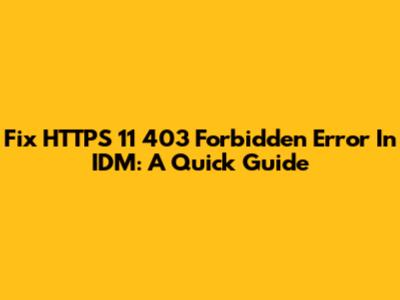 Fix HTTPS 11 403 Forbidden Error In IDM: A Quick Guide