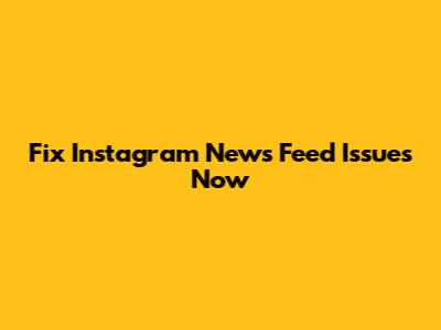 Fix Instagram News Feed Issues Now