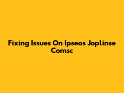 Fixing Issues On Ipseos Joplinse Comsc