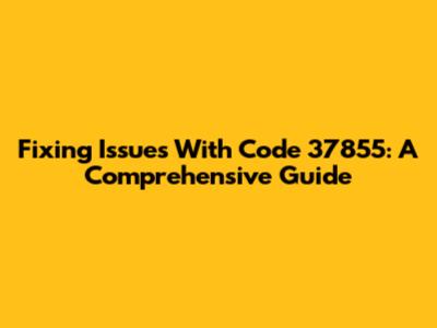 Fixing Issues With Code 37855: A Comprehensive Guide