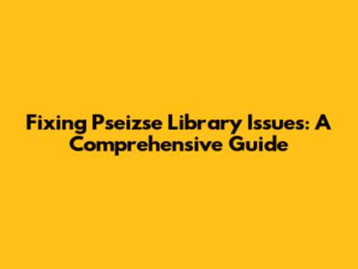 Fixing Pseizse Library Issues: A Comprehensive Guide