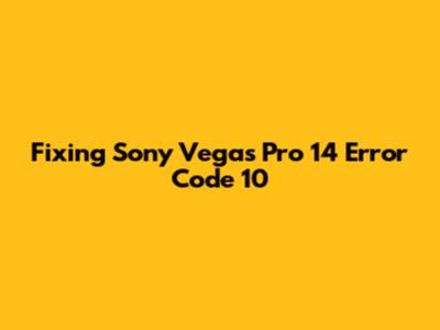 Fixing Sony Vegas Pro 14 Error Code 10