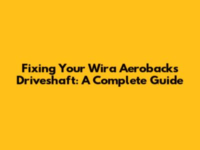 Fixing Your Wira Aeroback's Driveshaft: A Complete Guide