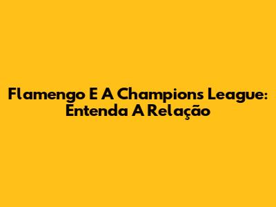 Flamengo E A Champions League: Entenda A Relação