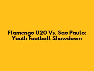 Flamengo U20 Vs. Sao Paulo: Youth Football Showdown
