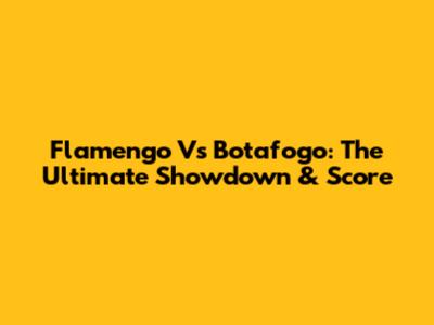 Flamengo Vs Botafogo: The Ultimate Showdown & Score
