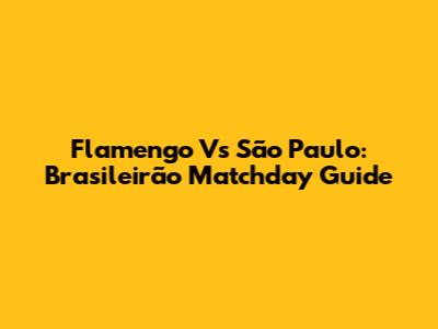 Flamengo Vs São Paulo: Brasileirão Matchday Guide